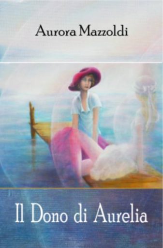 Il Dono di Aurelia. Romanzo autobiografico di Aurora Mazzoldi